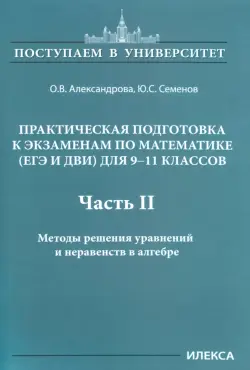 Математика. 9-11 классы. Практическая подготовка к экзаменам (ЕГЭ, ДВИ). Часть 2. Методы решения уравнений и неравенств в алгебре