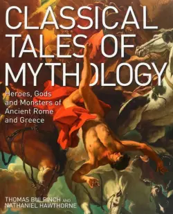 Classical Tales of Mythology. Heroes, Gods and Monsters of Ancient Rome and Greece