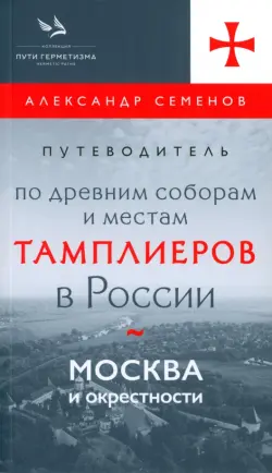 Путеводитель по древним соборам и местам тамплиеров в России. Москва и окрестности