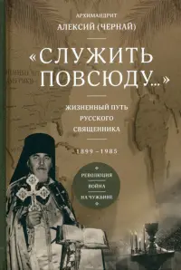 "Служить повсюду...". Жизненный путь русского священника. 1899–1985. Революция. Война. На чужбине