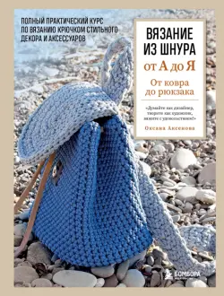 Вязание из шнура от А до Я. От ковра до рюкзака. Полный практический курс по вязанию крючком