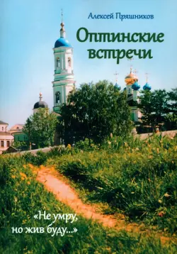 Оптинские встречи. «Не умру, но жив буду…»