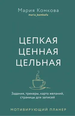 Цепкая. Цельная. Ценная. Задания, трекеры, карта желаний, страницы для записей