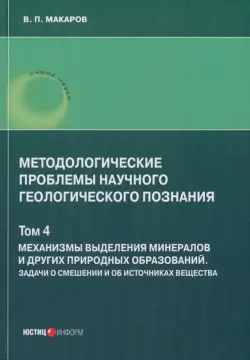 Методологические проблемы научного геологического познания. Механизмы выделения минералов. Том 4