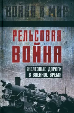 Рельсовая война. Железные дороги в военное время