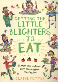 Getting the Little Blighters to Eat. Change your children from fussy eaters into foodies