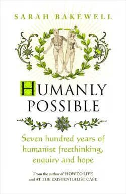 Humanly Possible. Seven Hundred Years of Humanist Freethinking, Enquiry and Hope