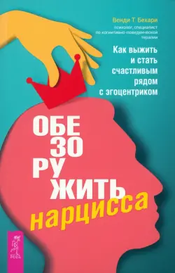 Обезоружить нарцисса. Как выжить и стать счастливым рядом с эгоцентриком