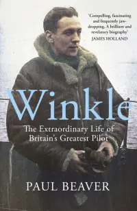 Winkle. The Extraordinary Life of Britain’s Greatest Pilot