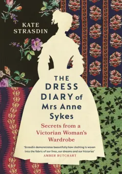 The Dress Diary of Mrs Anne Sykes. Secrets from a Victorian Woman’s Wardrobe