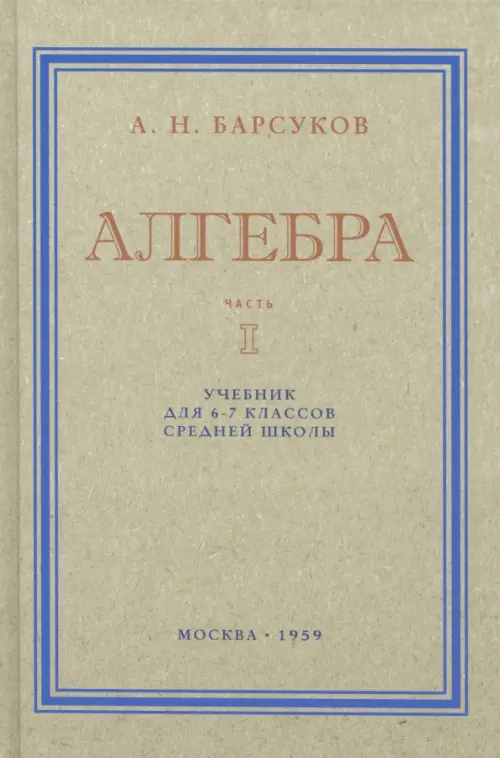 

Алгебра. Учебник для 6-7 классов. Часть I. 1959 год, Серый