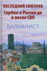 Последний союзник. Сербия и Россия до и после СВО