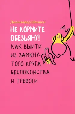 Не кормите обезьяну! Как выйти из замкнутого круга беспокойства и тревоги