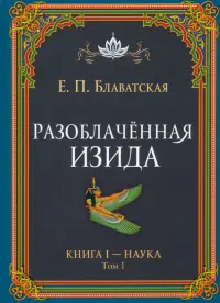 Разоблачённая Изида. Книга I. Наука. Том 1
