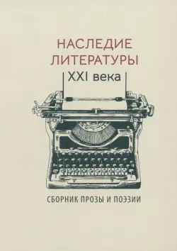 Наследие литературы XXI века. Сборник прозы и поэзии