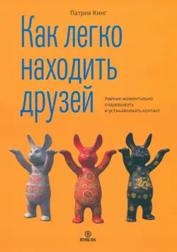 Как легко находить друзей. Умение моментально очаровывать и устанавливать контакт