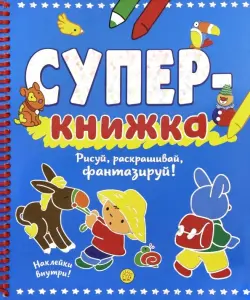 Суперкнижка. Рисуй, раскрашивай, фантазируй!