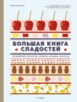 Большая книга сладостей. Праздничные лакомства, конфеты, карамель, шоколад