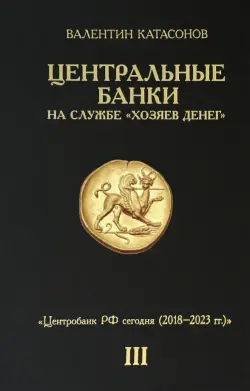 Центральные банки на службе "хозяев денег". Том III. Центробанк РФ сегодня