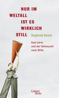 Nur im Weltall ist es wirklich still. Vom Lärm und die Sehnsucht nach Stille