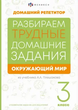 Разбираем трудные домашние задания из учебника А.А. Плешакова. Окружающий мир. 3 класс. Справочное издание для родителей