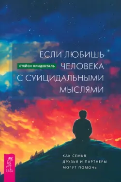 Если любишь человека с суицидальными мыслями. Как семья, друзья и партнеры могут помочь