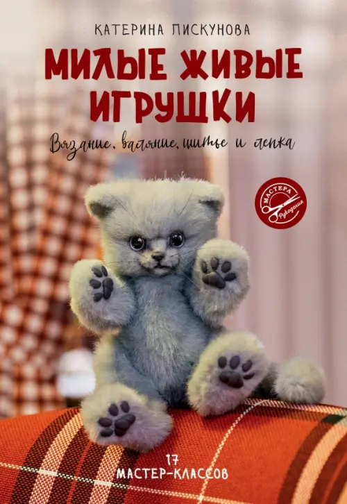

Милые живые игрушки. Вязание, валяние, шитье и лепка