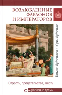 Возлюбленные фараонов и императоров. Страсть, предательства, месть