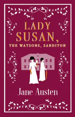 Lady Susan, Sanditon and The Watsons