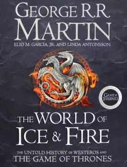 The World of Ice and Fire. The Untold History of the World of A Game of Thrones