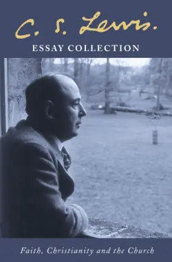 C. S. Lewis Essay Collection. Faith, Christianity and the Church