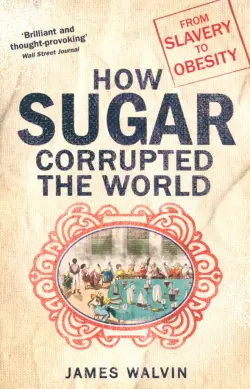 How Sugar Corrupted the World. From Slavery to Obesity