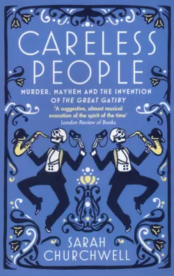 Careless People. Murder, Mayhem and the Invention of The Great Gatsby