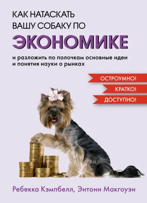 Как натаскать вашу собаку по экономике и разложить по полочкам основные идеи и понятия науки о рынка - Макгоуэн Энтони, Кэмпбелл Ребекка