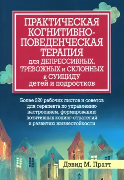 Практическая когнитивно-поведенческая терапия для депрессивных, тревожных и склонных к суициду детей