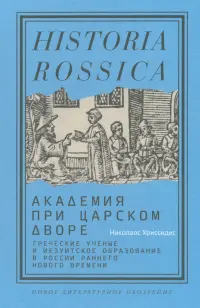 Академия при царском дворе. Греческие ученые и иезуитское образование в России раннего Нового времени