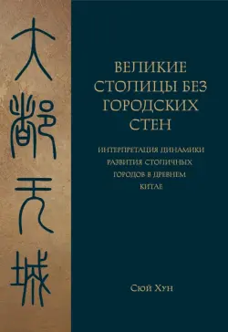 Великие столицы без городских стен. Интерпретация динамики развития столичных городов в Древнем Китае