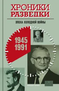 Хроники разведки. Эпоха холодной войны. 1945-1991