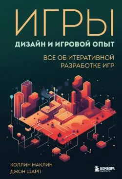 Игры. Дизайн и игровой опыт. Все об итеративной разработке игр