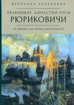 Правившие династии Руси. Рюриковичи. От Рюрика до Юрия Долгорукого