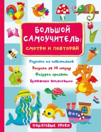 Большой самоучитель: смотри и повторяй. Поделки из пластилина. Рисунки за 30 секунд. Фигурки оригами. Бумажные аппликации