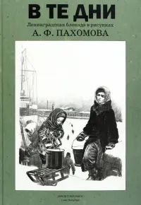 В те дни. Ленинградская блокада в рисунках А. Ф. Пахомова