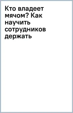 Кто владеет мячом? Как научить сотрудников держать «мяч» ответственности на своем «поле»