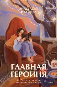 Главная героиня. К себе — через истории вдохновляющих женщин