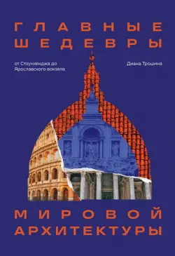 Главные шедевры мировой архитектуры. От Стоунхенджа до Ярославского вокзала
