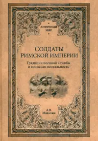 Солдаты Римской империи. Традиции военной службы и воинская ментальность