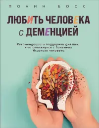 Любить человека с деменцией. Рекомендации и поддержка для тех, кто столкнулся с болезнью близкого