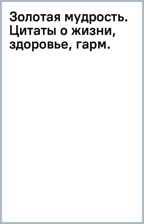 

Золотая мудрость. Цитаты о жизни, здоровье, гармонии