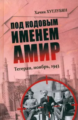 Под кодовым именем Амир. Тегеран, ноябрь, 1943