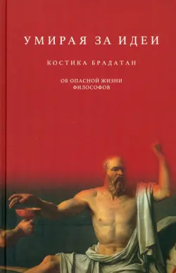 Умирая за идеи. Об опасной жизни философов